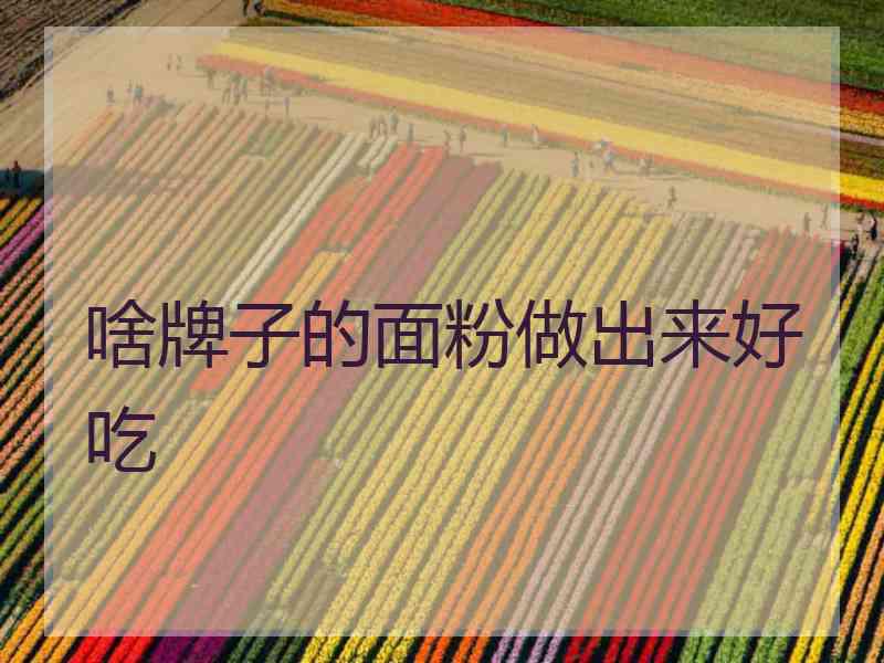 啥牌子的面粉做出来好吃