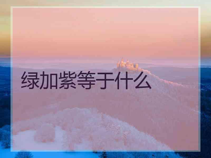 绿加紫等于什么