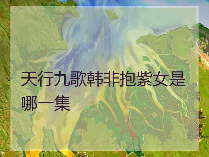 天行九歌韩非抱紫女是哪一集