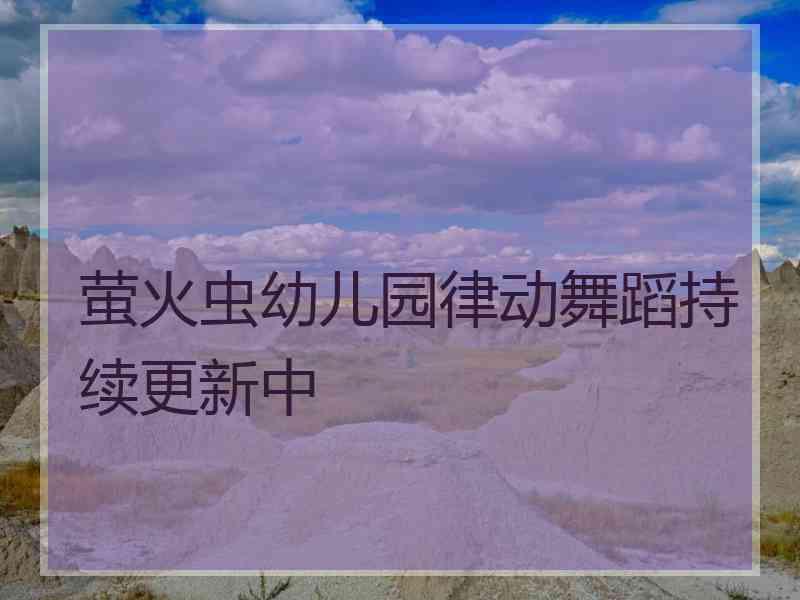 萤火虫幼儿园律动舞蹈持续更新中