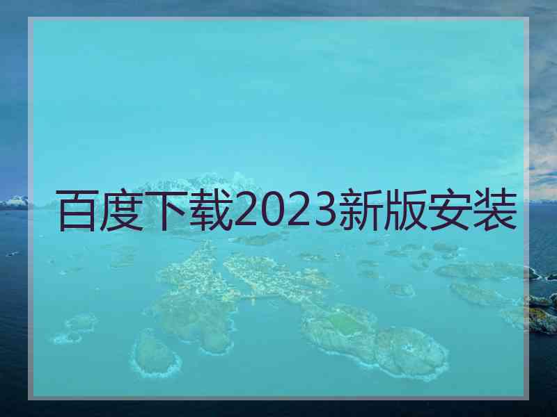 百度下载2023新版安装