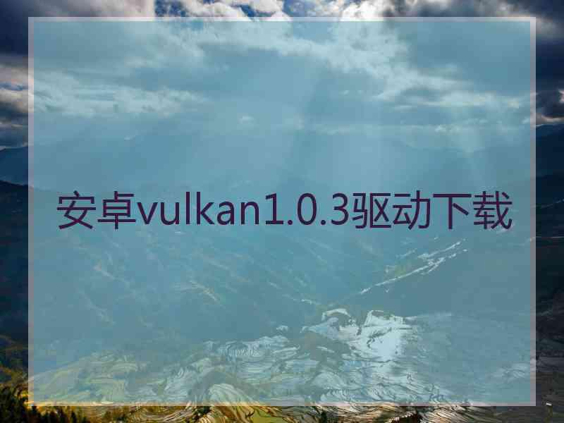 安卓vulkan1.0.3驱动下载