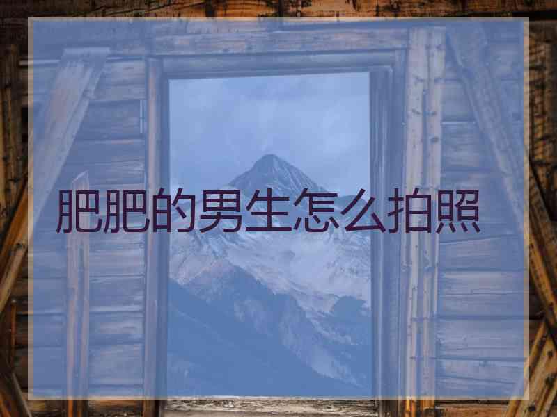 肥肥的男生怎么拍照