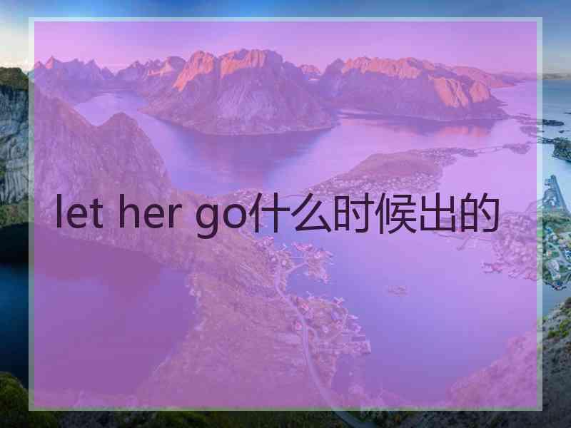 let her go什么时候出的