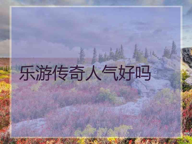 乐游传奇人气好吗