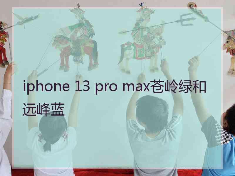 iphone 13 pro max苍岭绿和远峰蓝