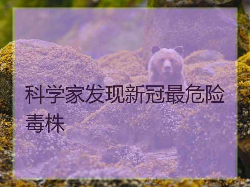 科学家发现新冠最危险毒株
