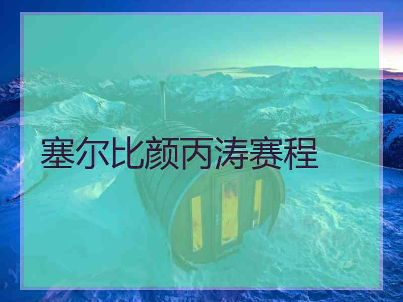 塞尔比颜丙涛赛程