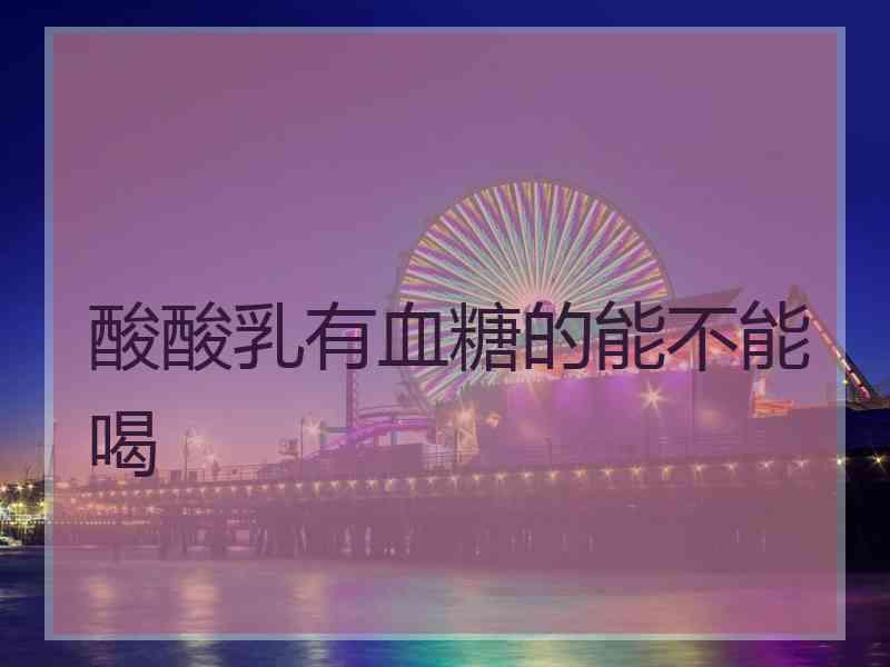 酸酸乳有血糖的能不能喝