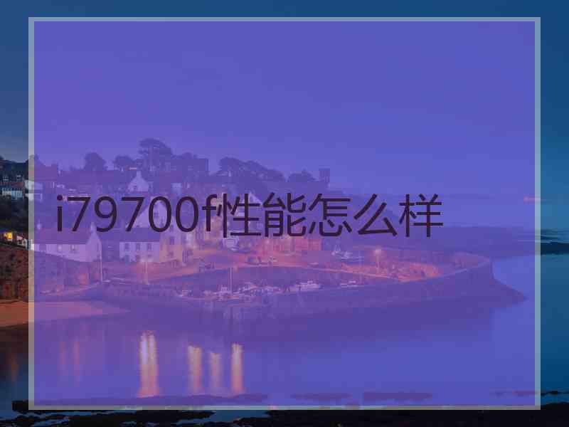 i79700f性能怎么样