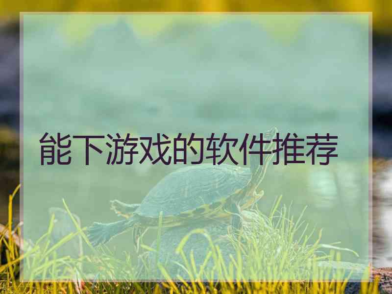 能下游戏的软件推荐