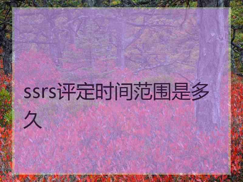 ssrs评定时间范围是多久