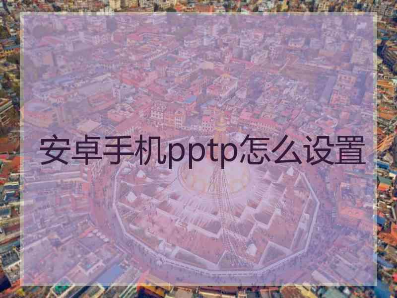 安卓手机pptp怎么设置