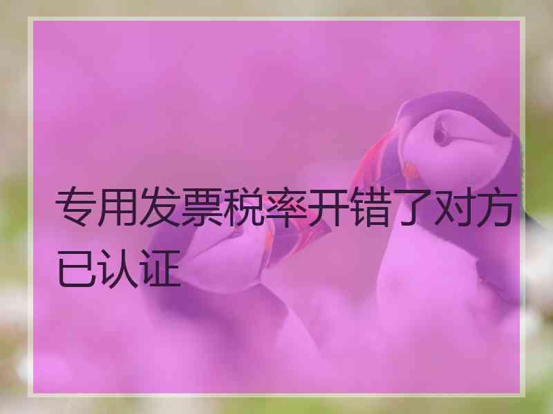 专用发票税率开错了对方已认证