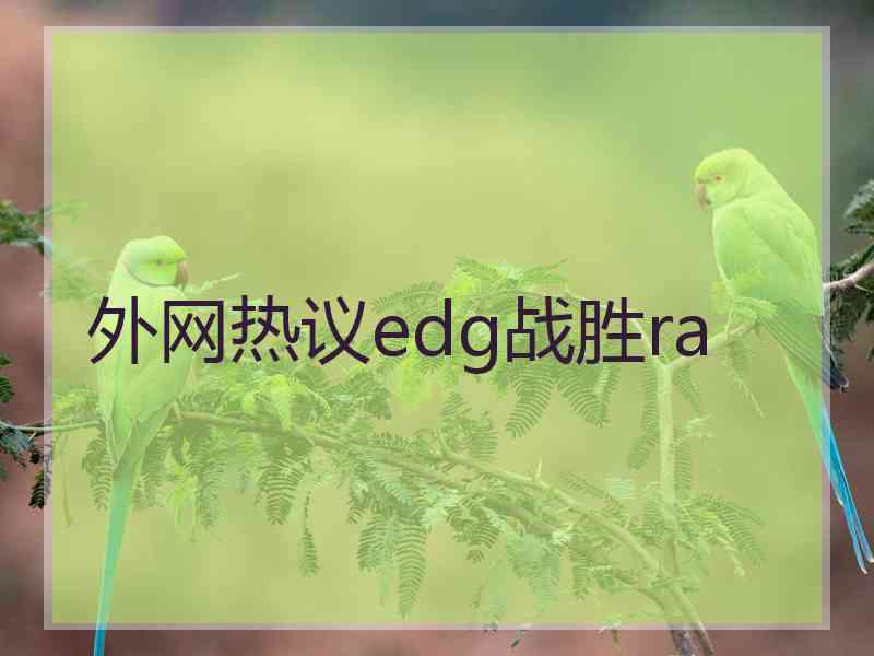 外网热议edg战胜ra