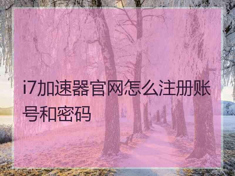 i7加速器官网怎么注册账号和密码