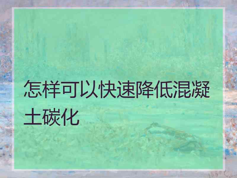 怎样可以快速降低混凝土碳化
