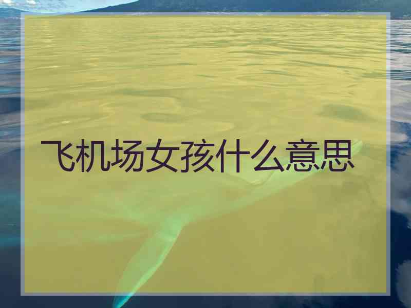 飞机场女孩什么意思