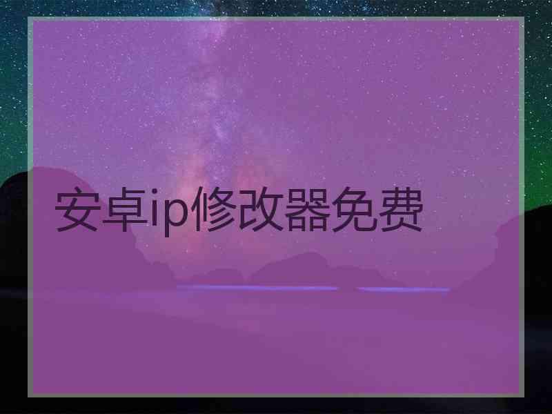 安卓ip修改器免费