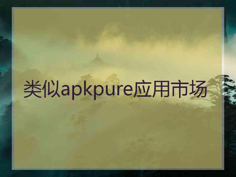 类似apkpure应用市场