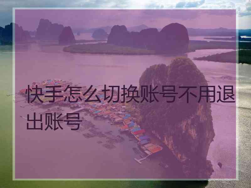 快手怎么切换账号不用退出账号