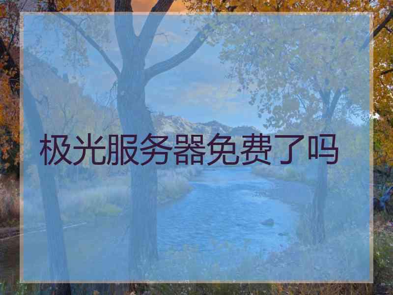 极光服务器免费了吗