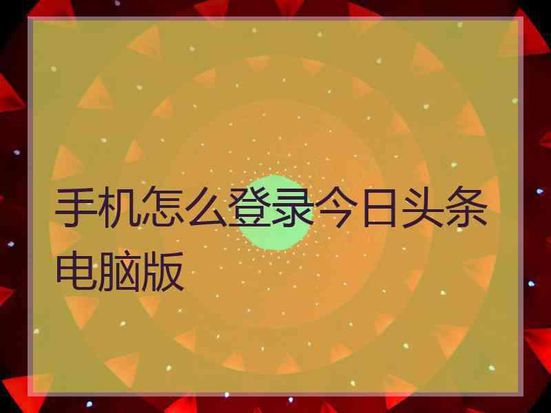 手机怎么登录今日头条电脑版
