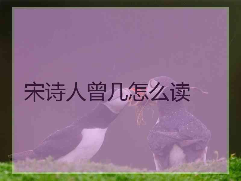 宋诗人曾几怎么读