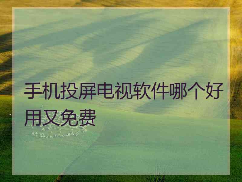 手机投屏电视软件哪个好用又免费