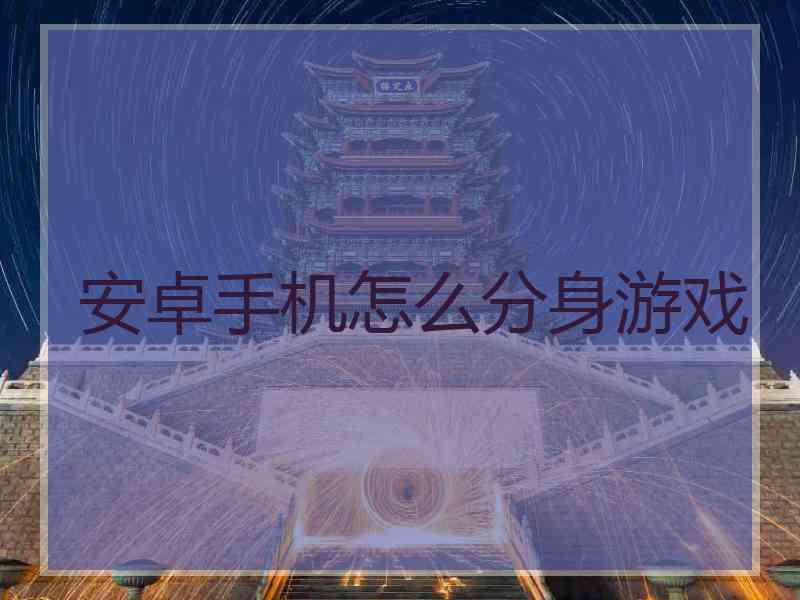 安卓手机怎么分身游戏