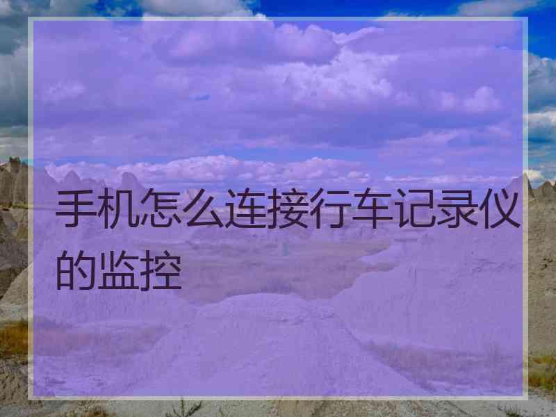 手机怎么连接行车记录仪的监控