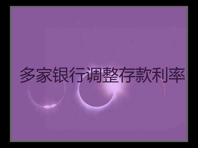 多家银行调整存款利率