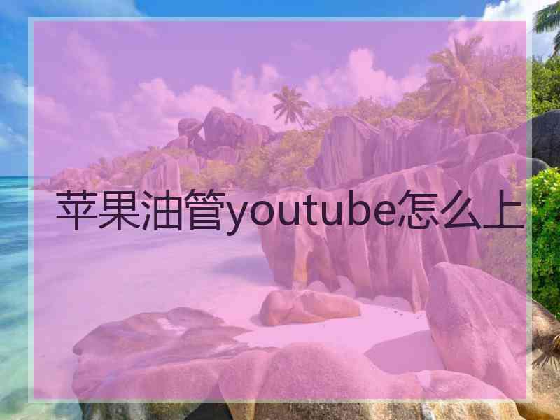 苹果油管youtube怎么上