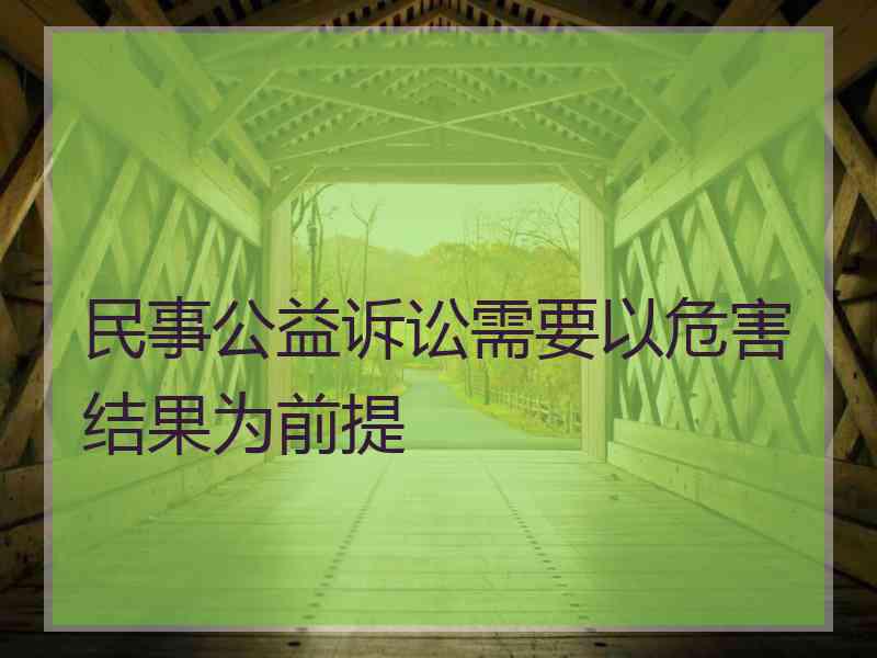民事公益诉讼需要以危害结果为前提