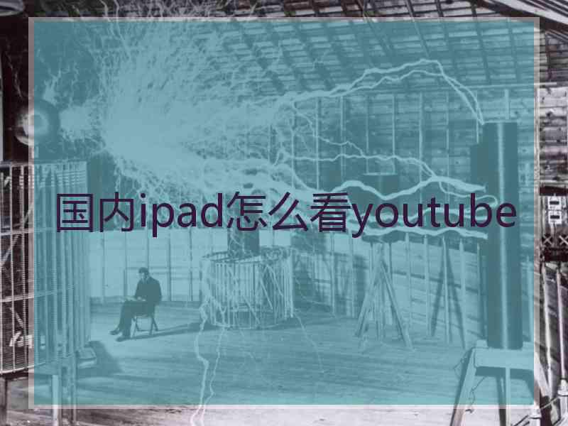 国内ipad怎么看youtube