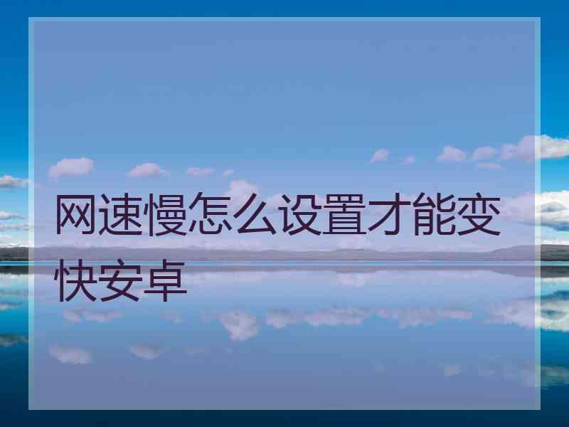 网速慢怎么设置才能变快安卓