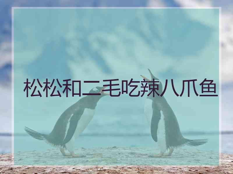松松和二毛吃辣八爪鱼