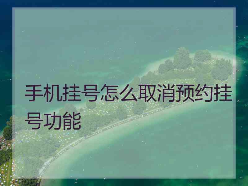 手机挂号怎么取消预约挂号功能