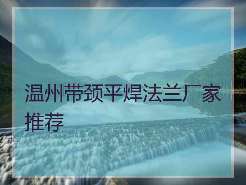 温州带颈平焊法兰厂家推荐