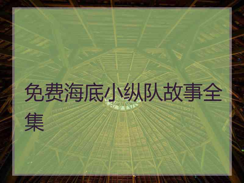 免费海底小纵队故事全集