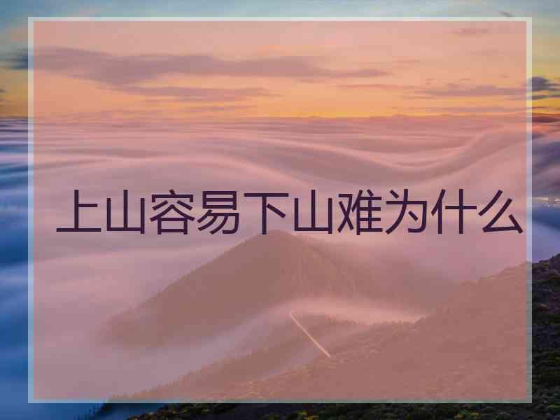 上山容易下山难为什么