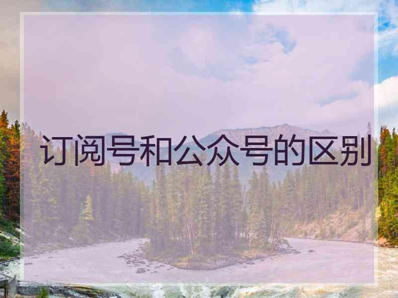 订阅号和公众号的区别