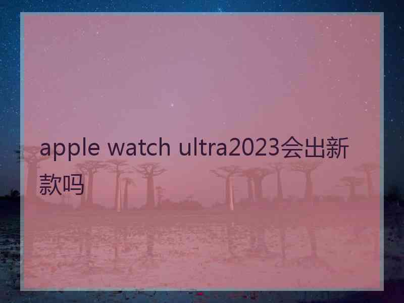 apple watch ultra2023会出新款吗