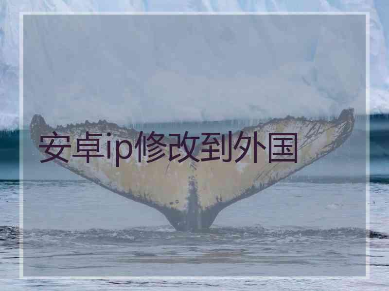 安卓ip修改到外国