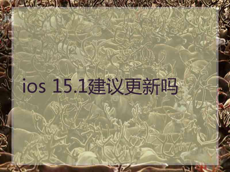ios 15.1建议更新吗