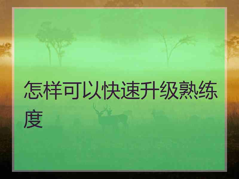 怎样可以快速升级熟练度