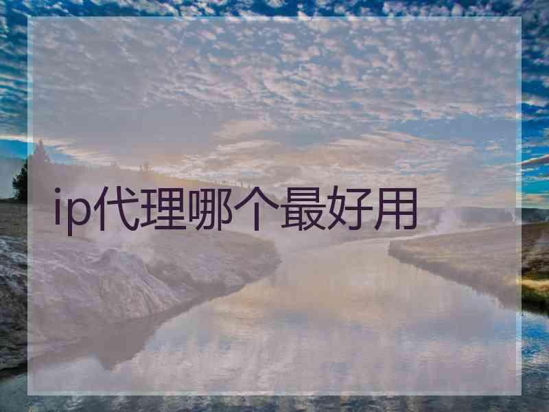 ip代理哪个最好用