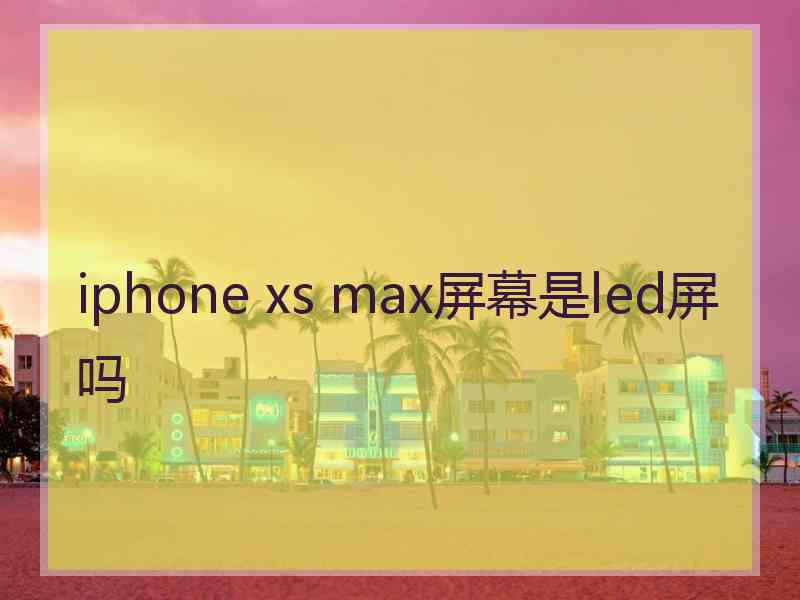 iphone xs max屏幕是led屏吗