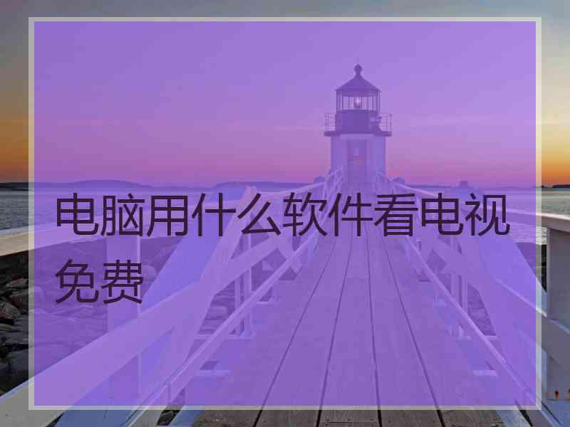 电脑用什么软件看电视免费