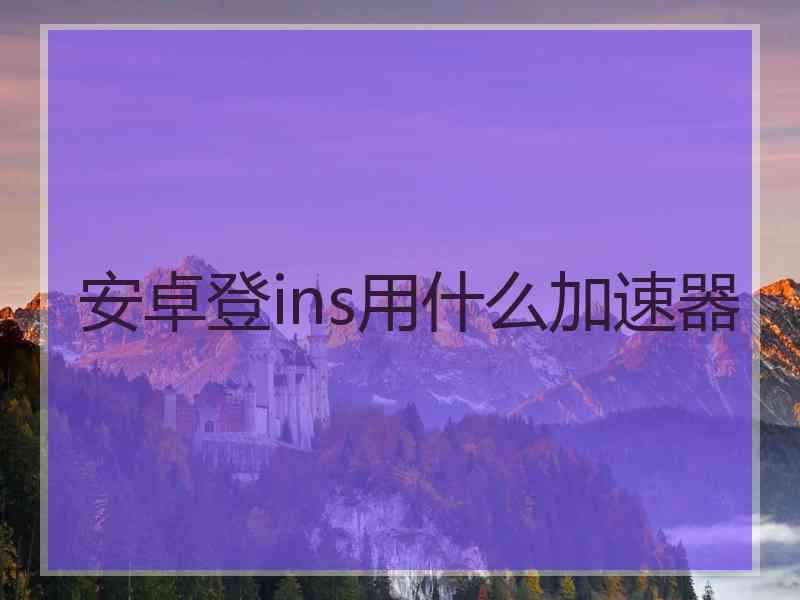 安卓登ins用什么加速器